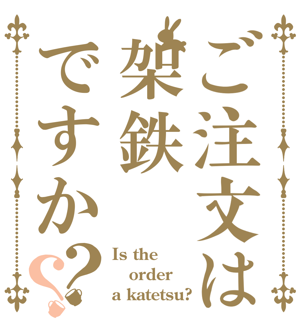 ご注文は架鉄ですか？？ Is the order a katetsu?