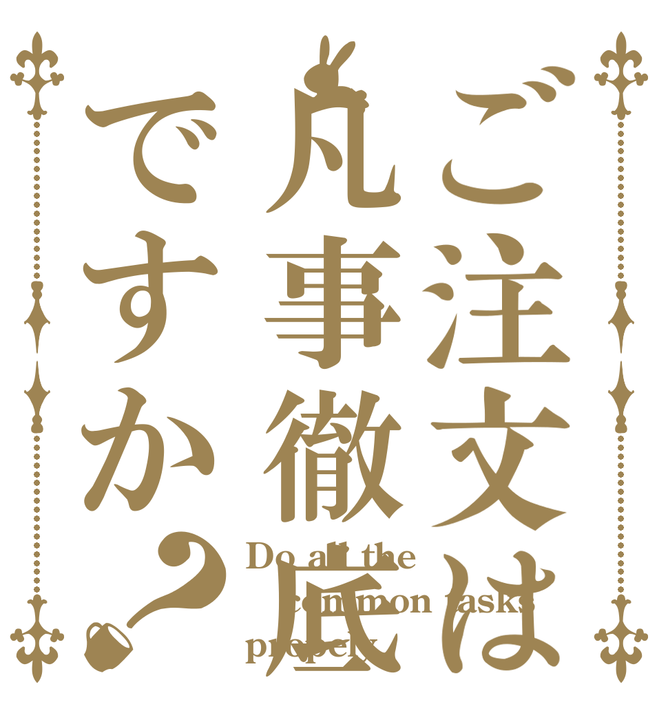 ご注文は凡事徹底ですか？ Do all the common tasks propely