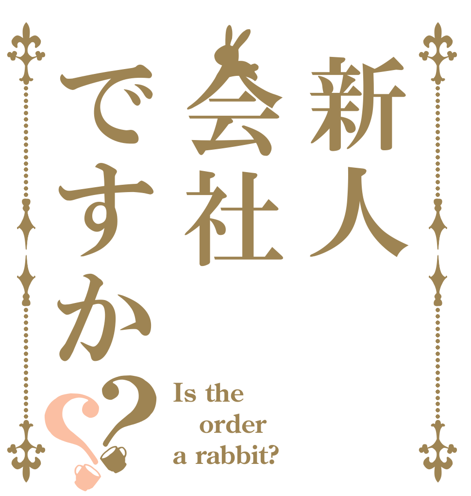 新人会社ですか？？ Is the order a rabbit?