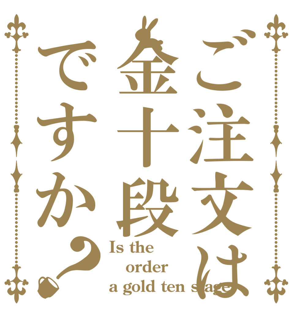 ご注文は金十段ですか？ Is the order a gold ten stage