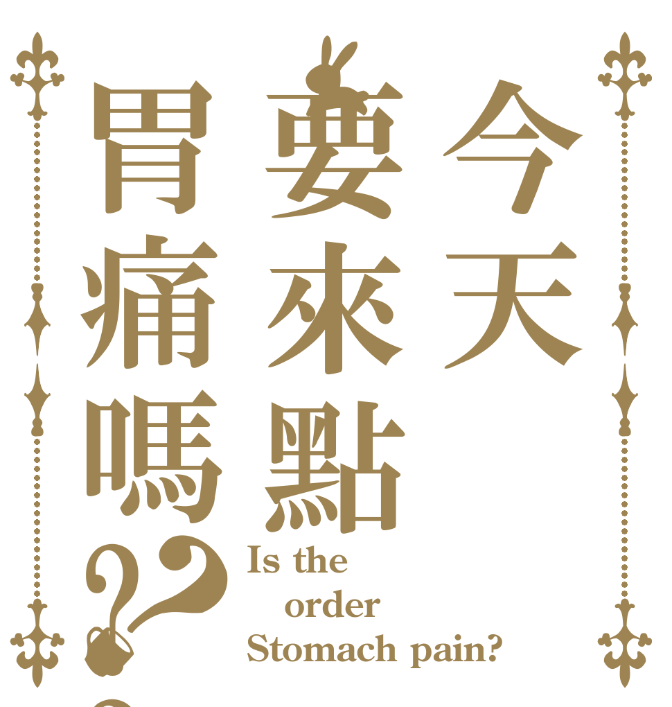 今天要來點胃痛嗎??？ Is the order Stomach pain?