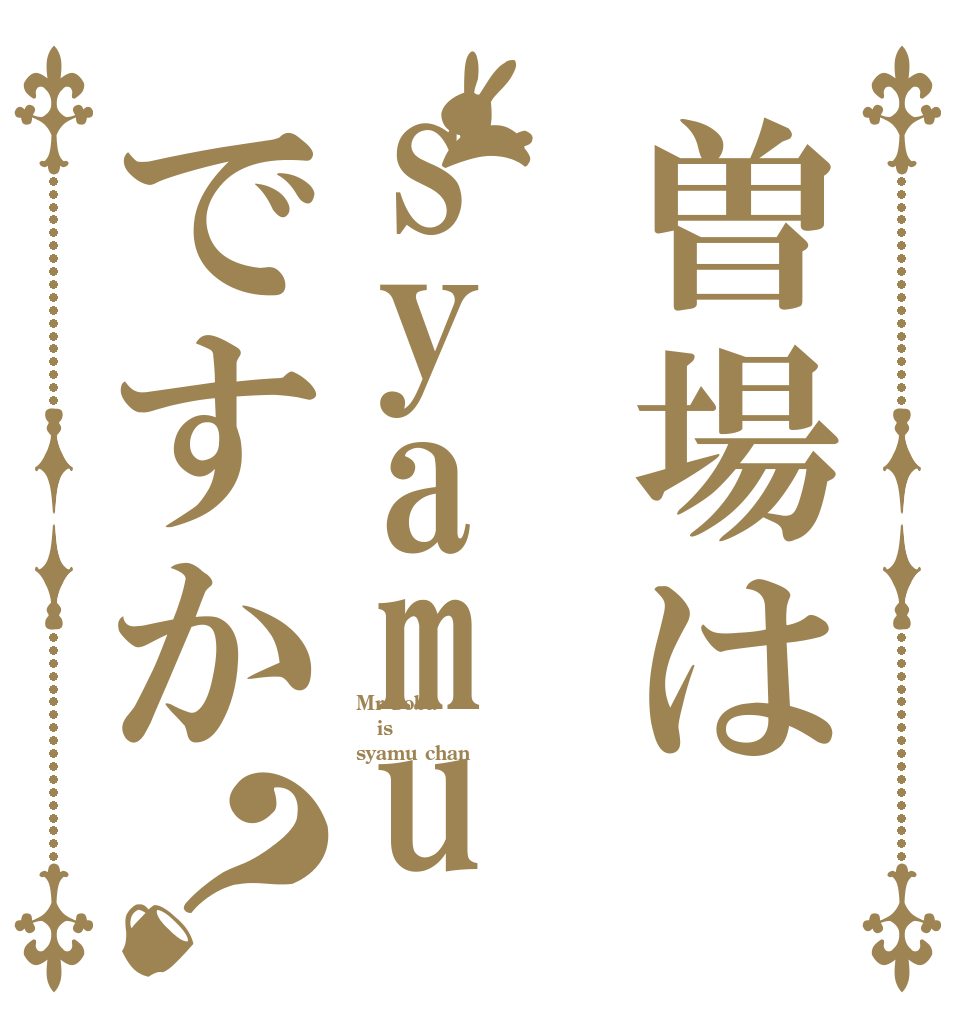 曽場はsyamuですか？ Mr Soba is syamu chan