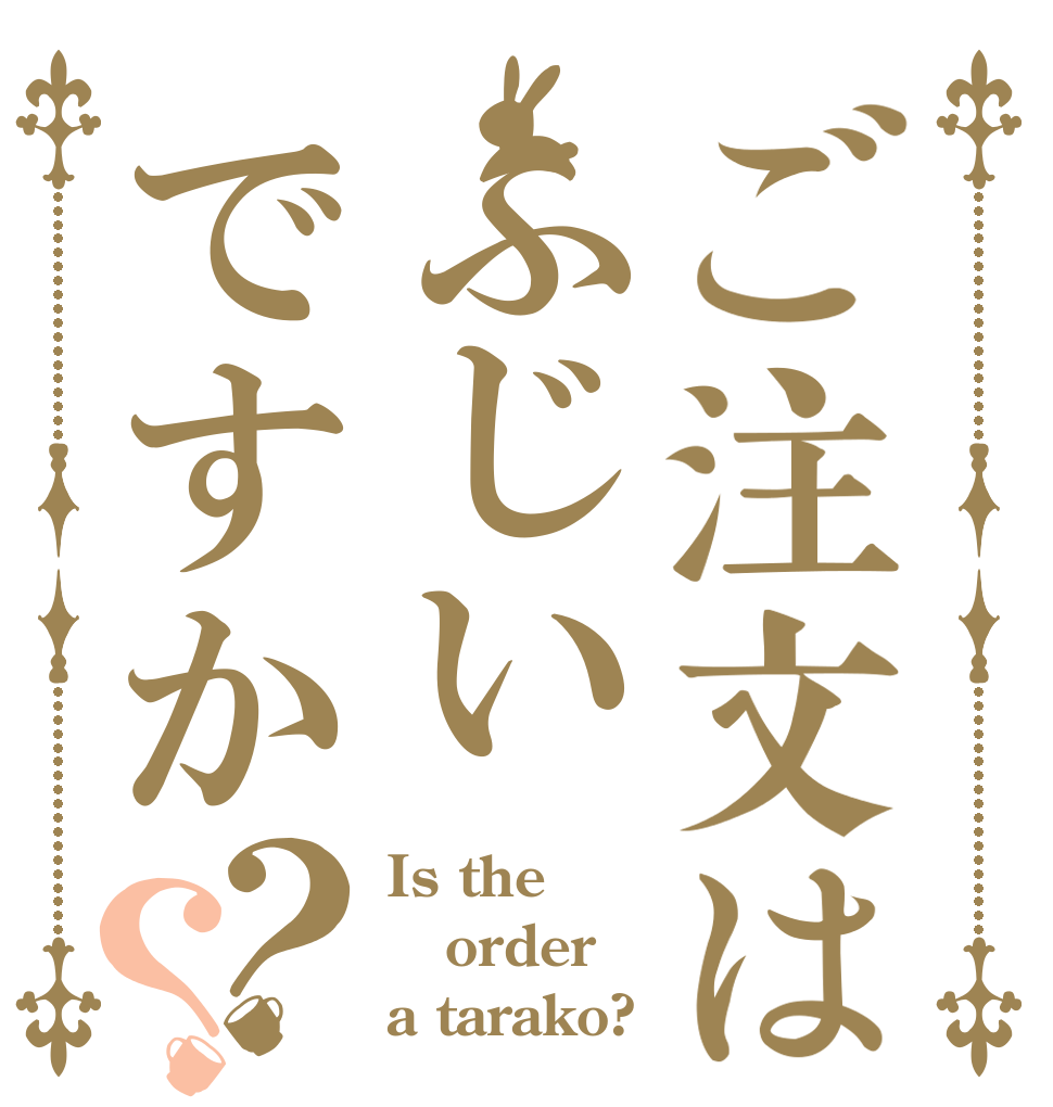 ご注文はふじいですか？？ Is the order a tarako?