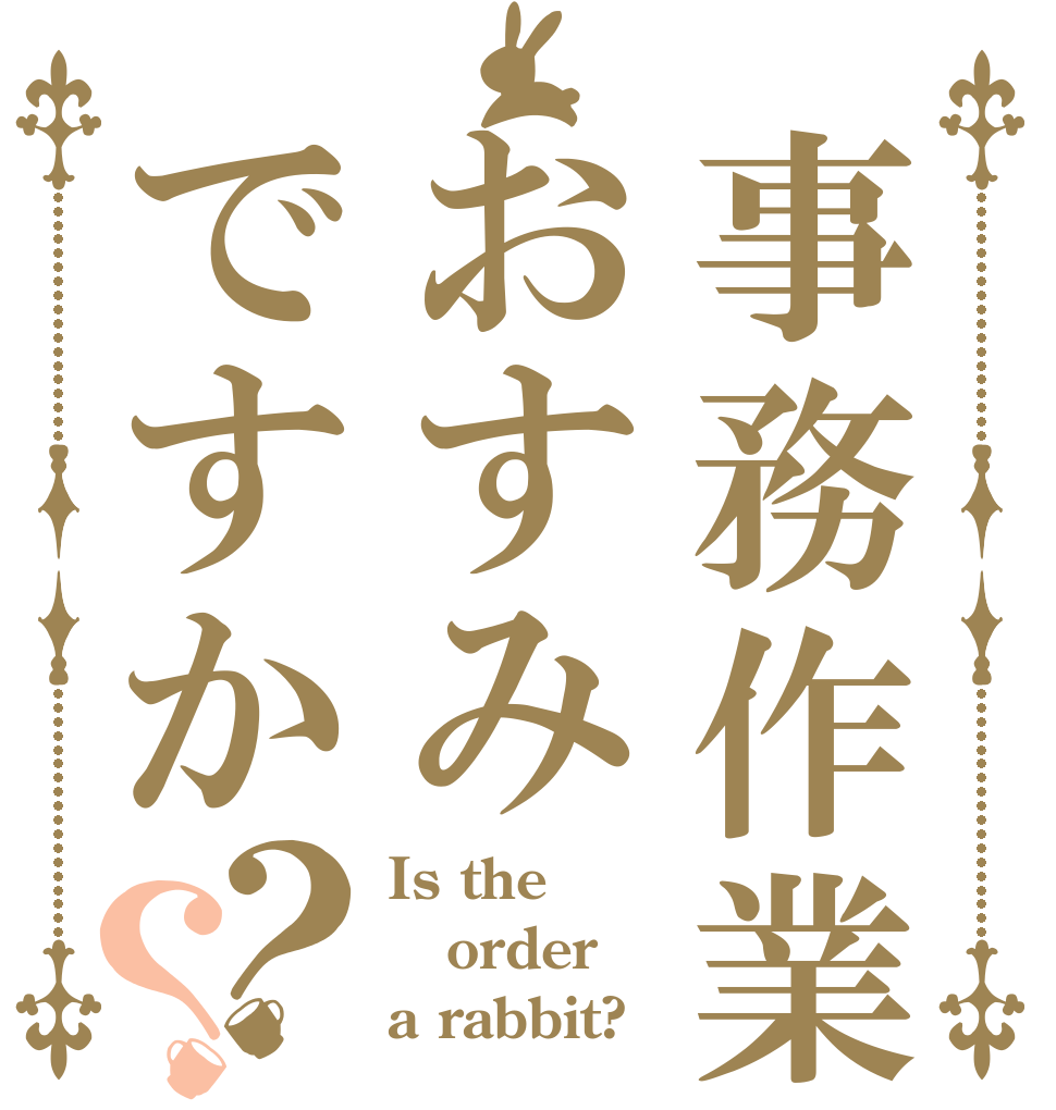 事務作業はおすみですか？？ Is the order a rabbit?