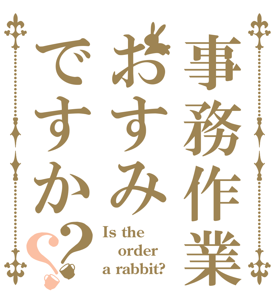事務作業はおすみですか？？ Is the order a rabbit?