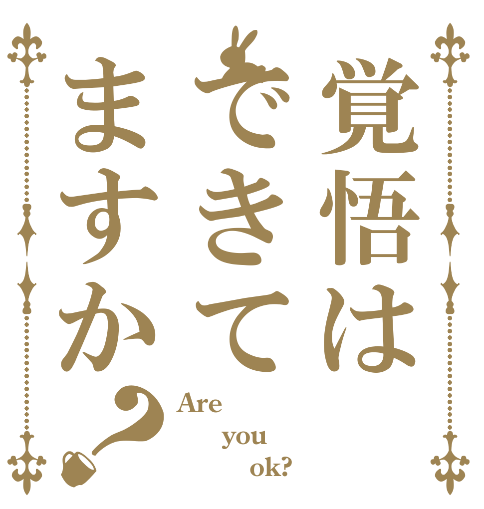 覚悟はできてますか？ Are   you         ok?