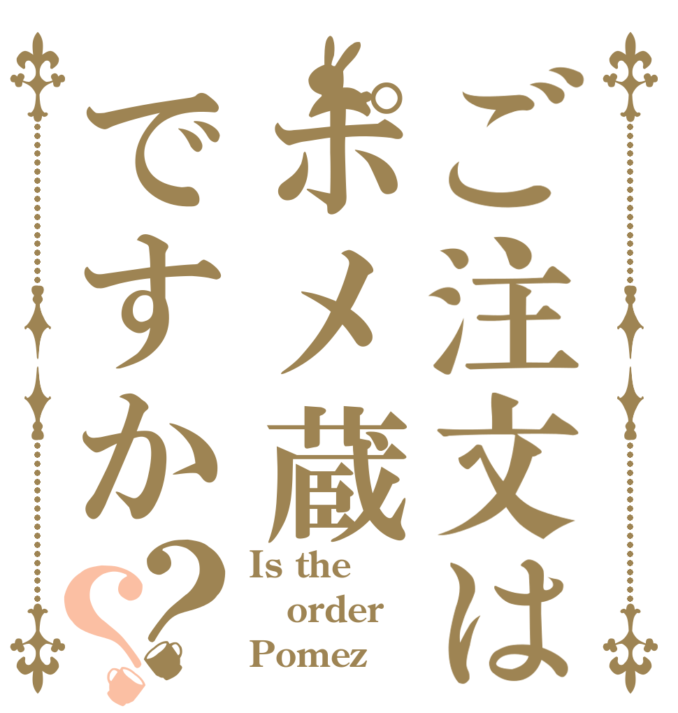 ご注文はポメ蔵ですか？？ Is the order Pomezō