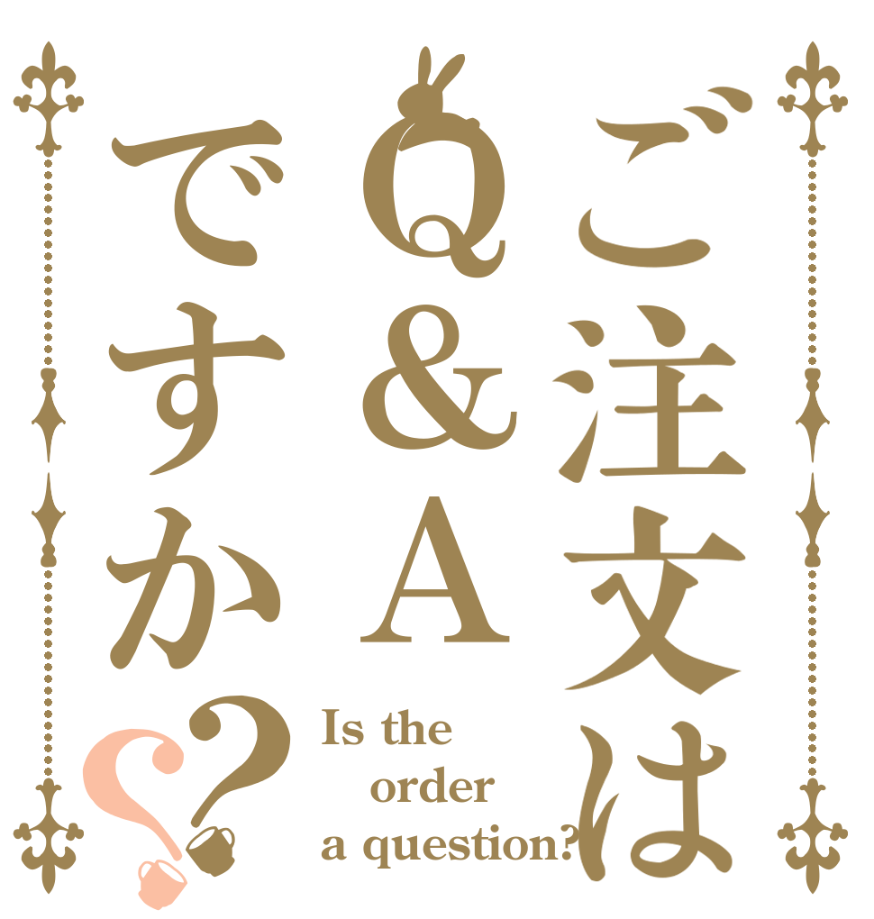 ご注文はＱ＆Ａですか？？ Is the order a question?