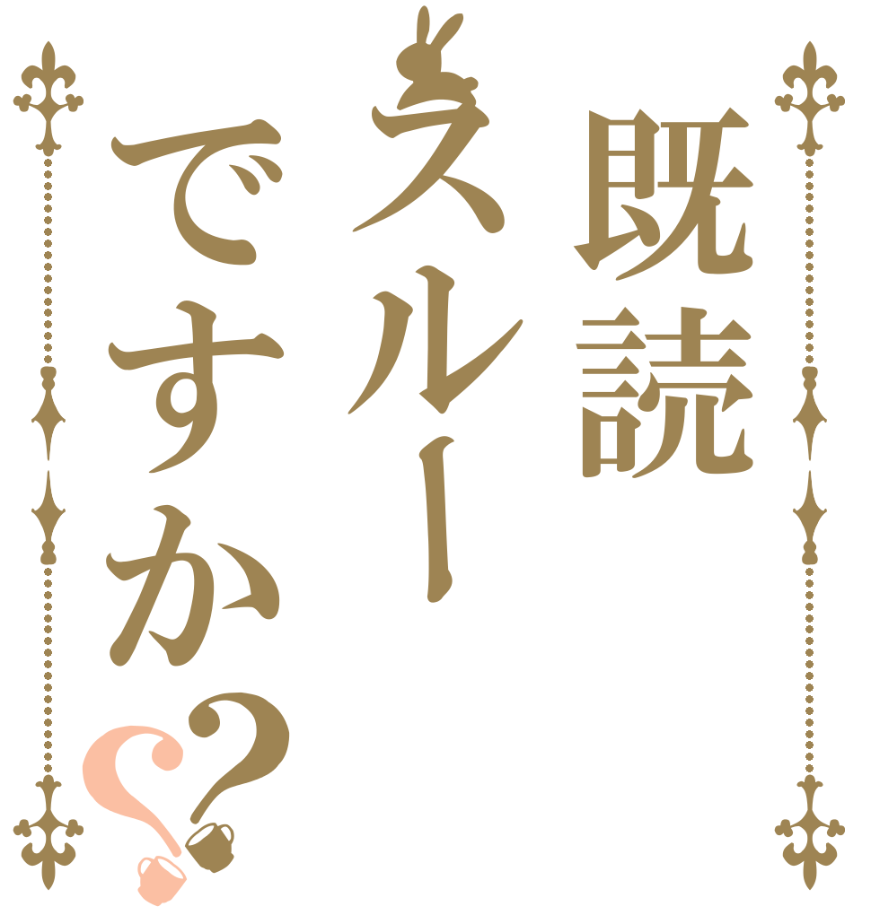 既読スルーですか？？   