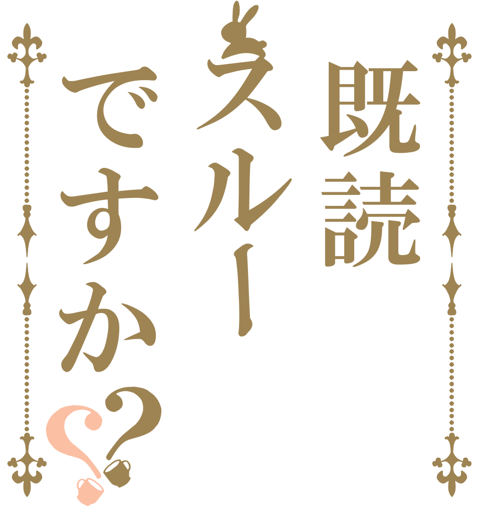 既読スルーですか？？   