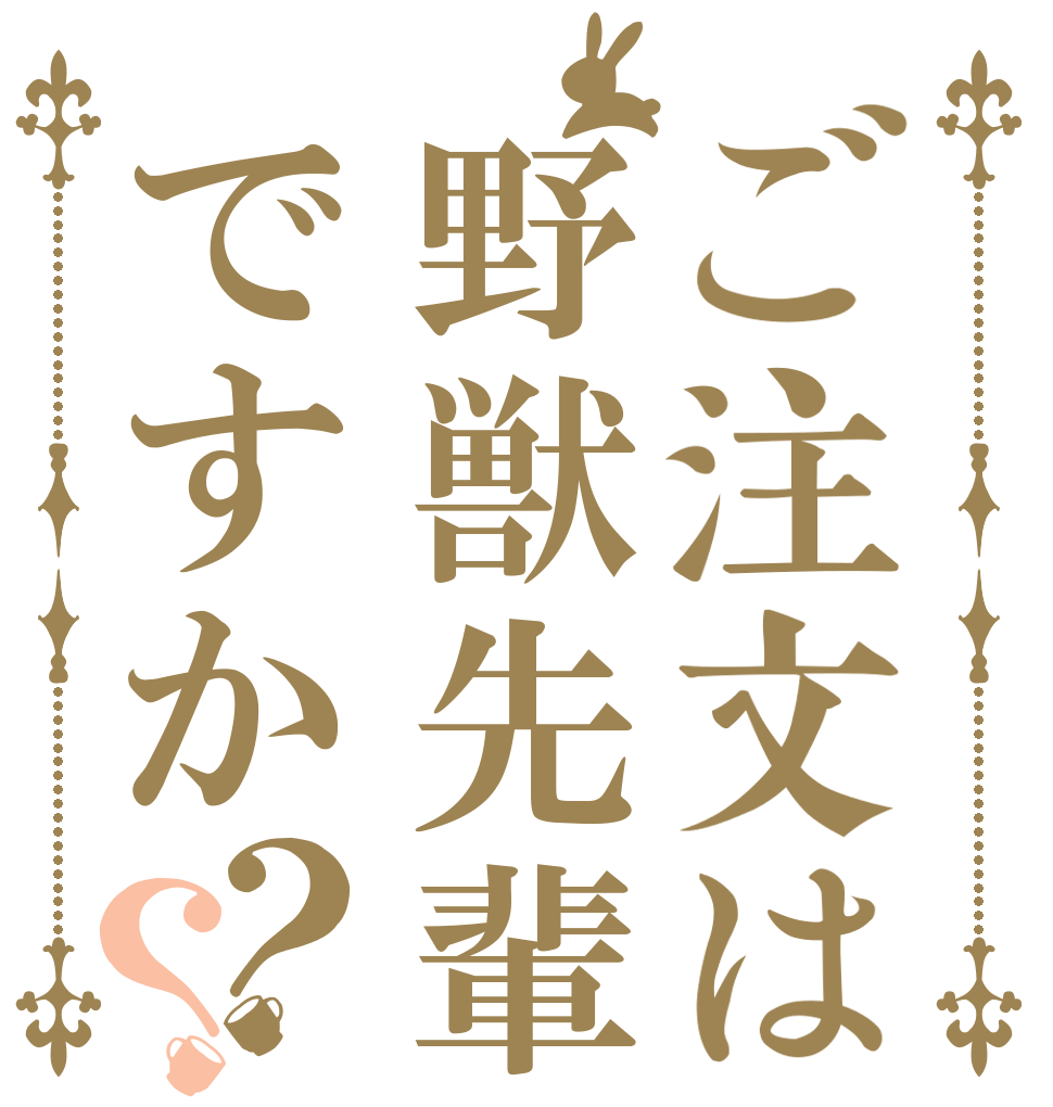 ご注文は野獣先輩ですか？？   