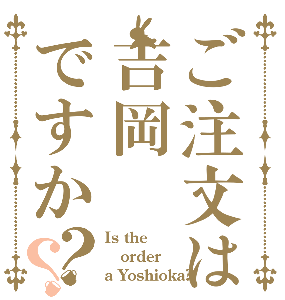 ご注文は吉岡ですか？？ Is the order a Yoshioka?