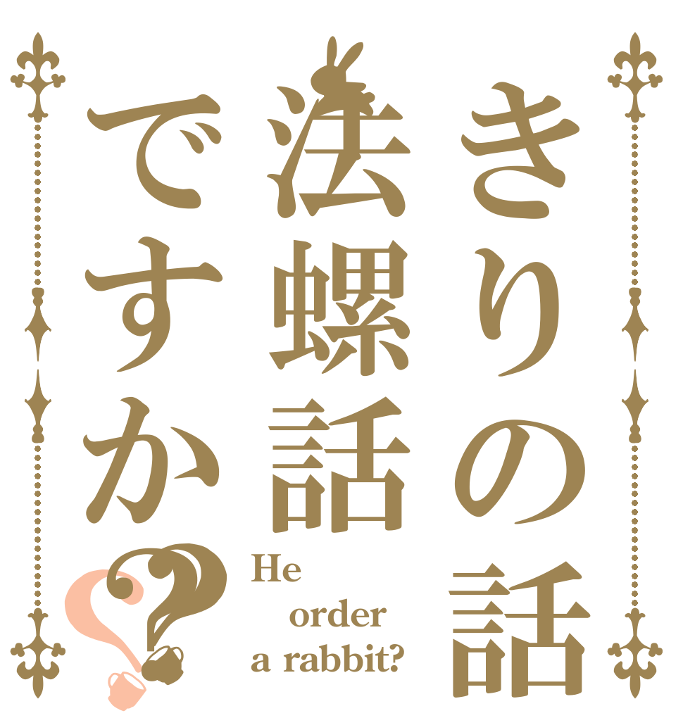 きりの話は法螺話ですか？？？ He order a rabbit?