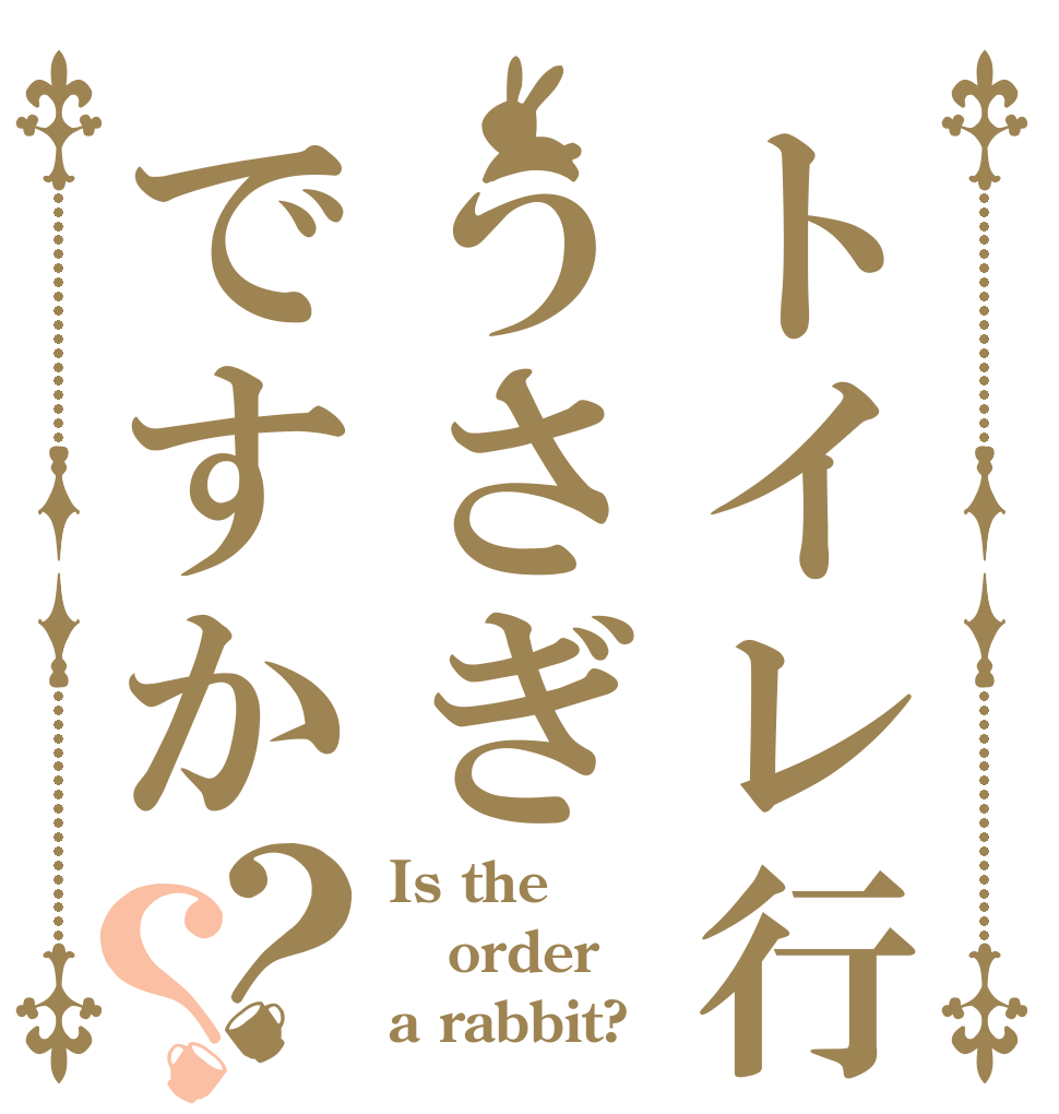 トイレ行ってうさぎですか？？ Is the order a rabbit?