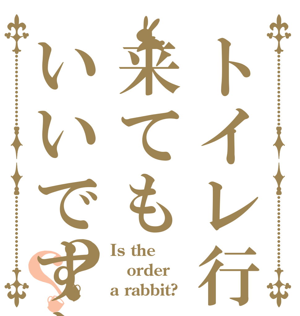 トイレ行って来てもいいですか？？？ Is the order a rabbit?
