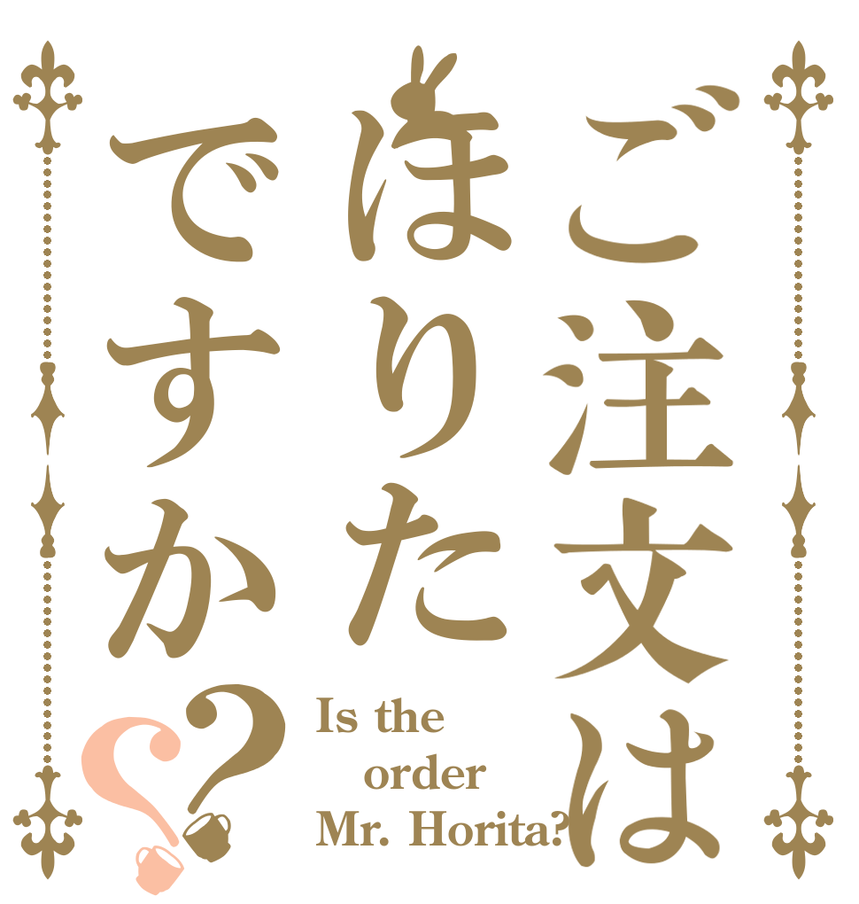 ご注文はほりたですか？？ Is the order Mr. Horita?
