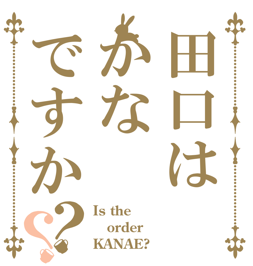 田口はかなですか？？ Is the order KANAE?