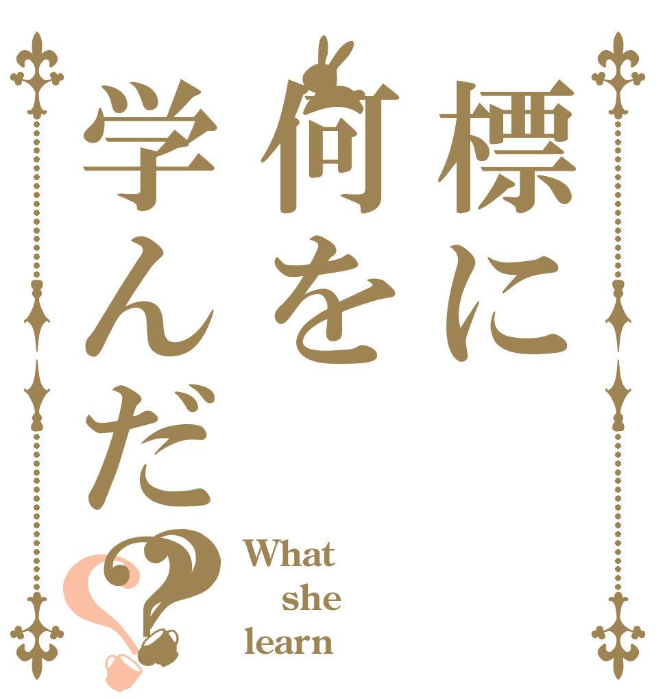 標に何を学んだ？？？ What she learn