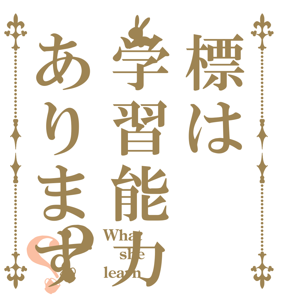標は学習能力ありますか？？？ What she learn