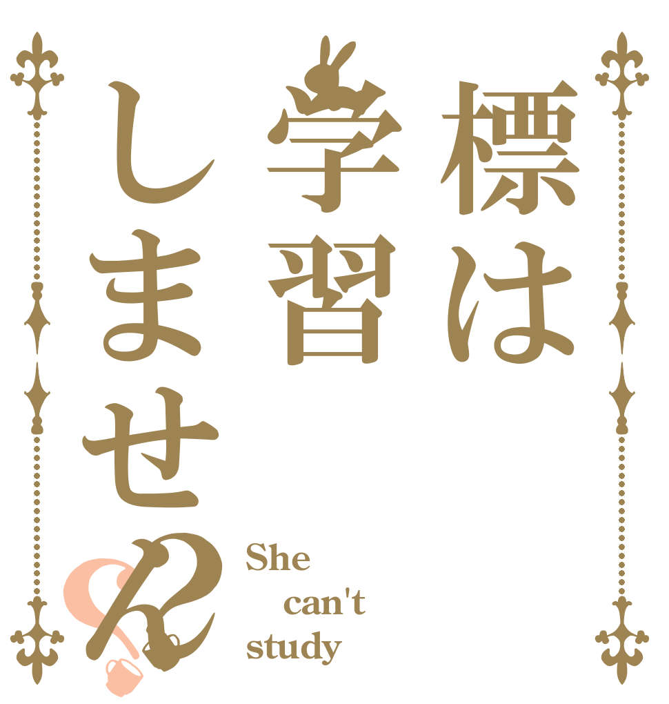 標は学習しません？？ She can't study