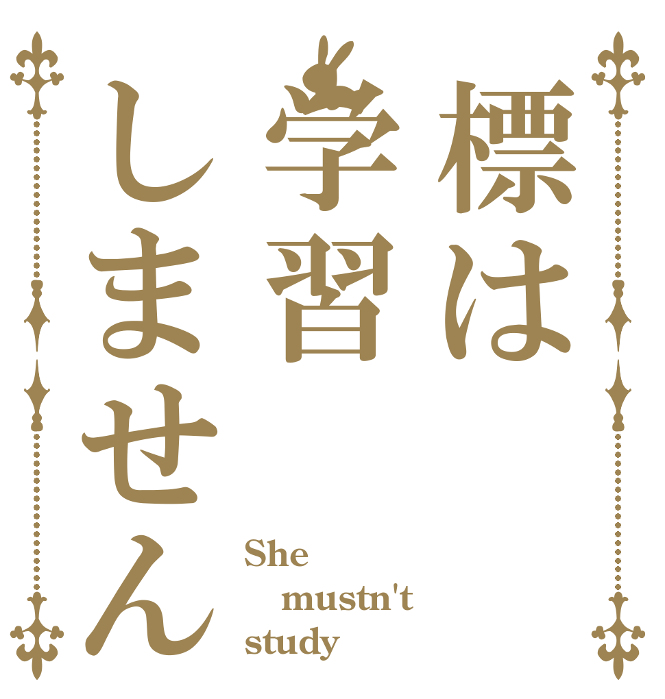 標は学習しません She mustn't study