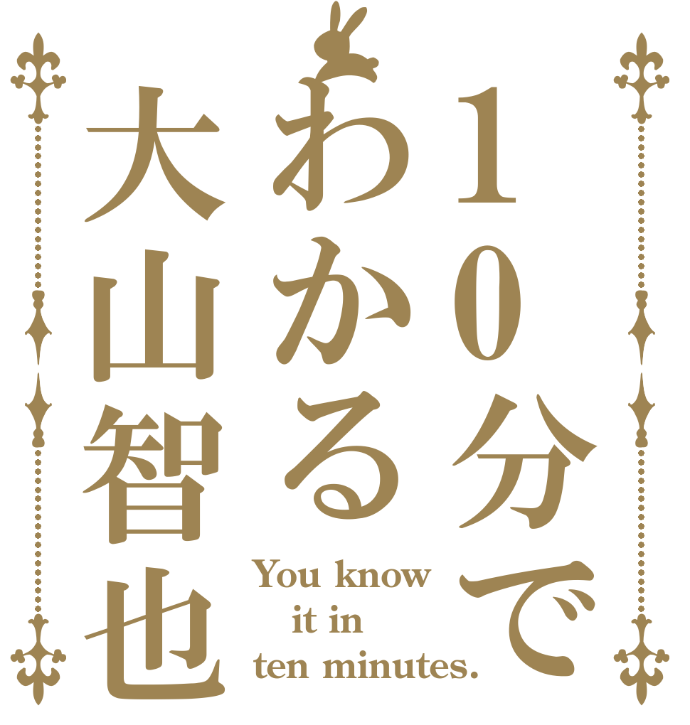 10分でわかる大山智也 You know it in ten minutes.