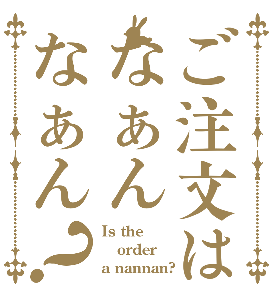 ご注文はなぁんなぁん？ Is the order a nannan?