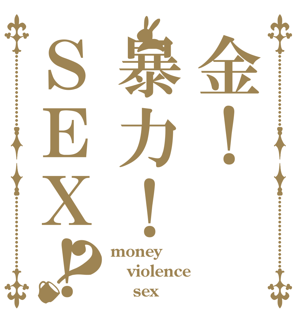 金！暴力！ＳＥＸ！？ money violence     sex