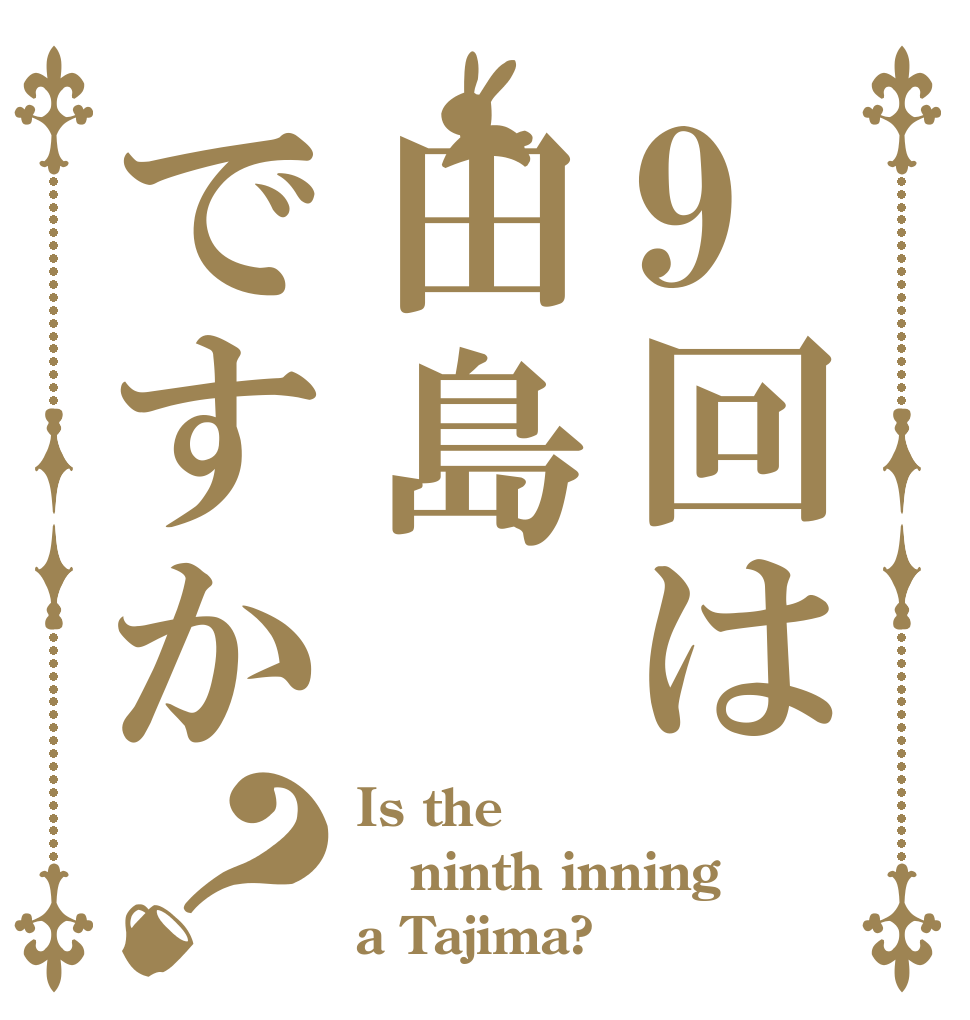 9回は田島ですか？ Is the ninth inning  a Tajima?