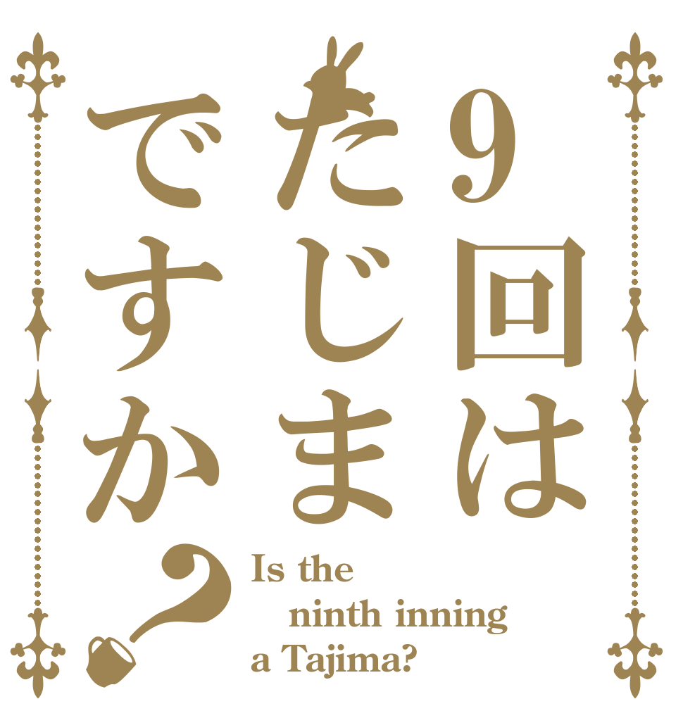 9回はたじまですか？ Is the ninth inning  a Tajima?