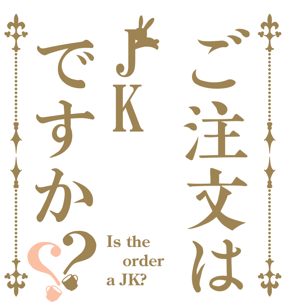 ご注文はJKですか？？ Is the order a JK?