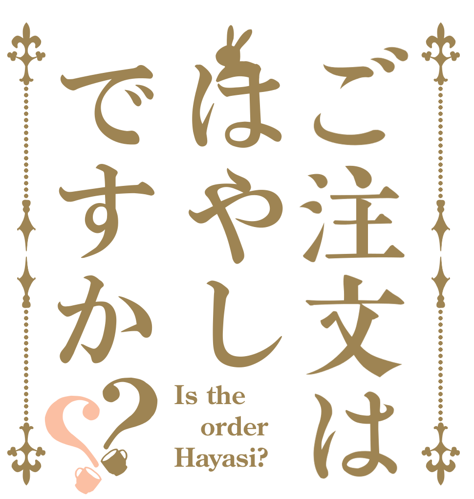 ご注文ははやしですか？？ Is the order Hayasi?