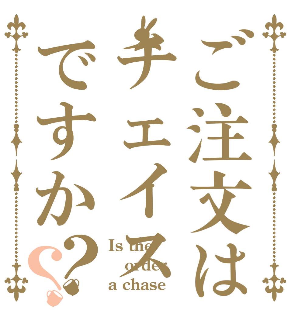 ご注文はチェイスですか？？ Is the order a chase
