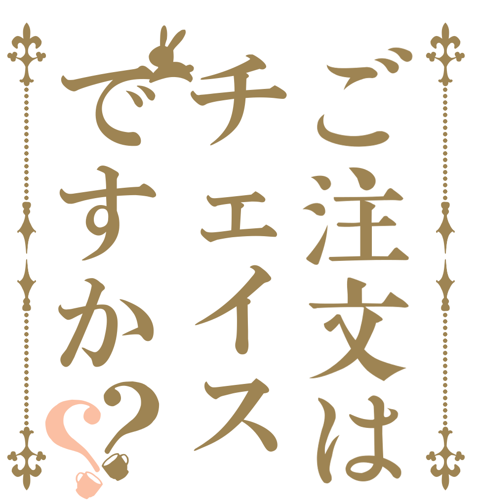 ご注文はチェイスですか？？   