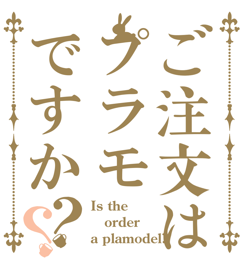 ご注文はプラモですか？？ Is the order a plamodel?