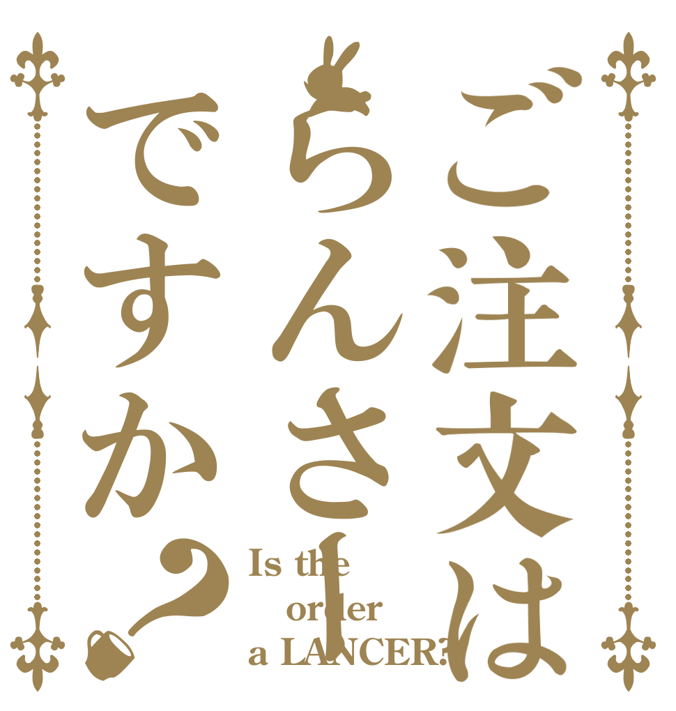 ご注文はらんさーですか？ Is the order a LANCER?