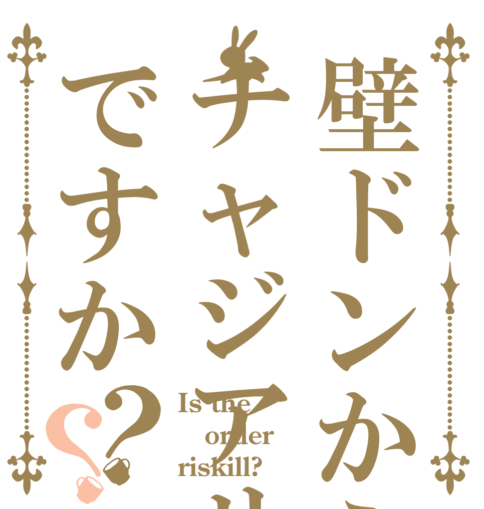 壁ドンからのチャジアサですか？？ Is the order riskill?