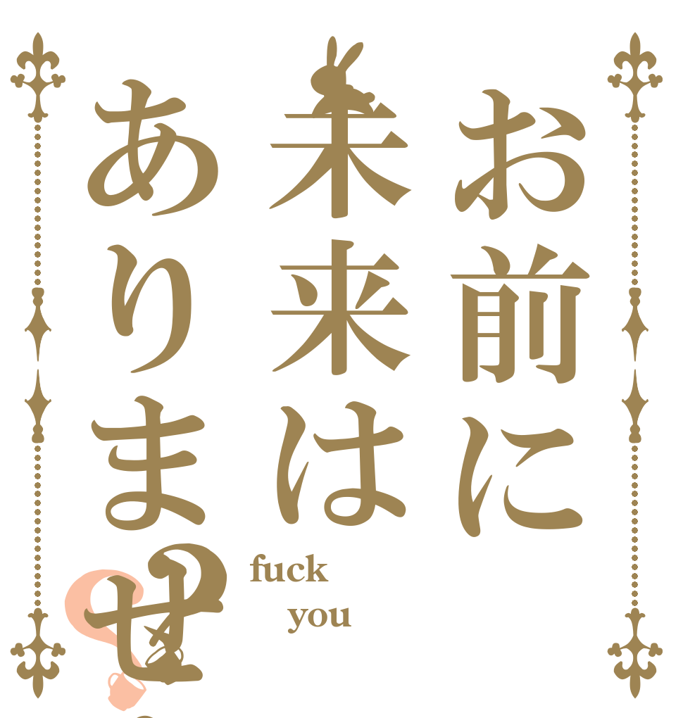 お前に未来はありません？？ fuck you ！