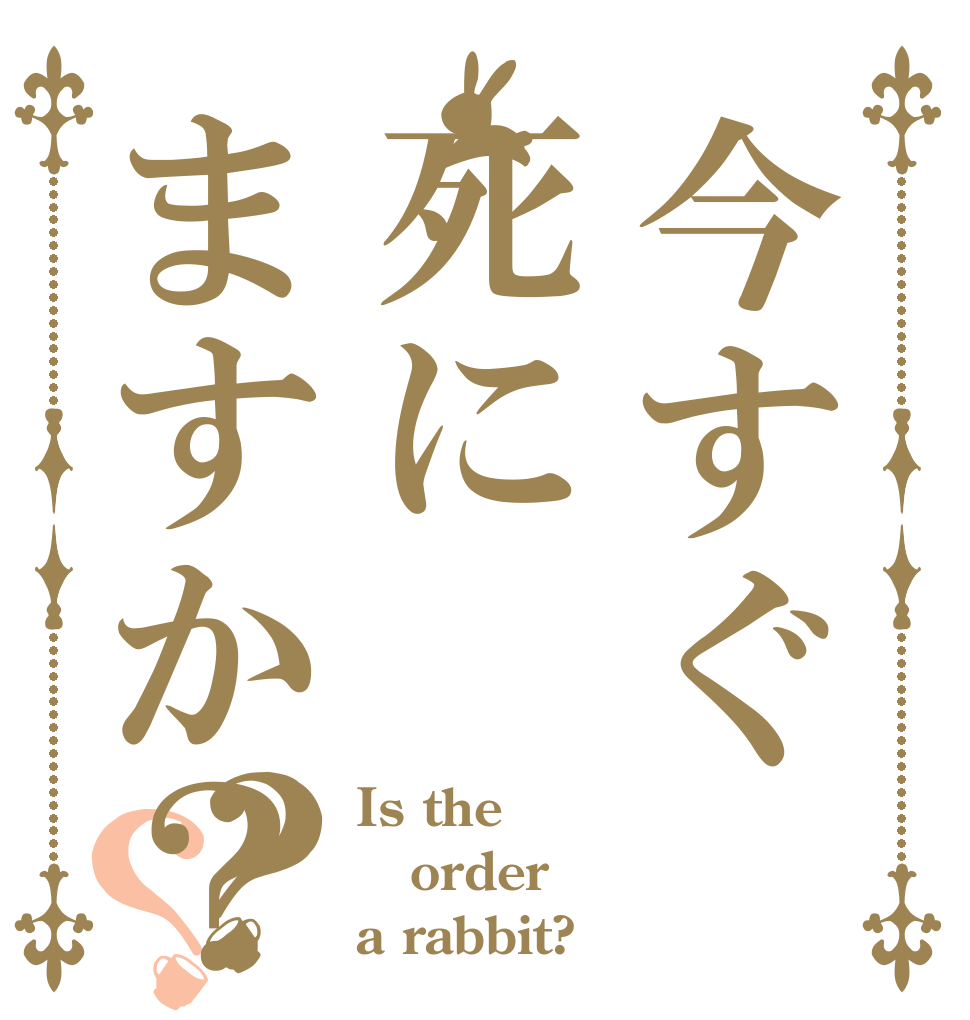 今すぐ死にますか？？？ Is the order a rabbit?