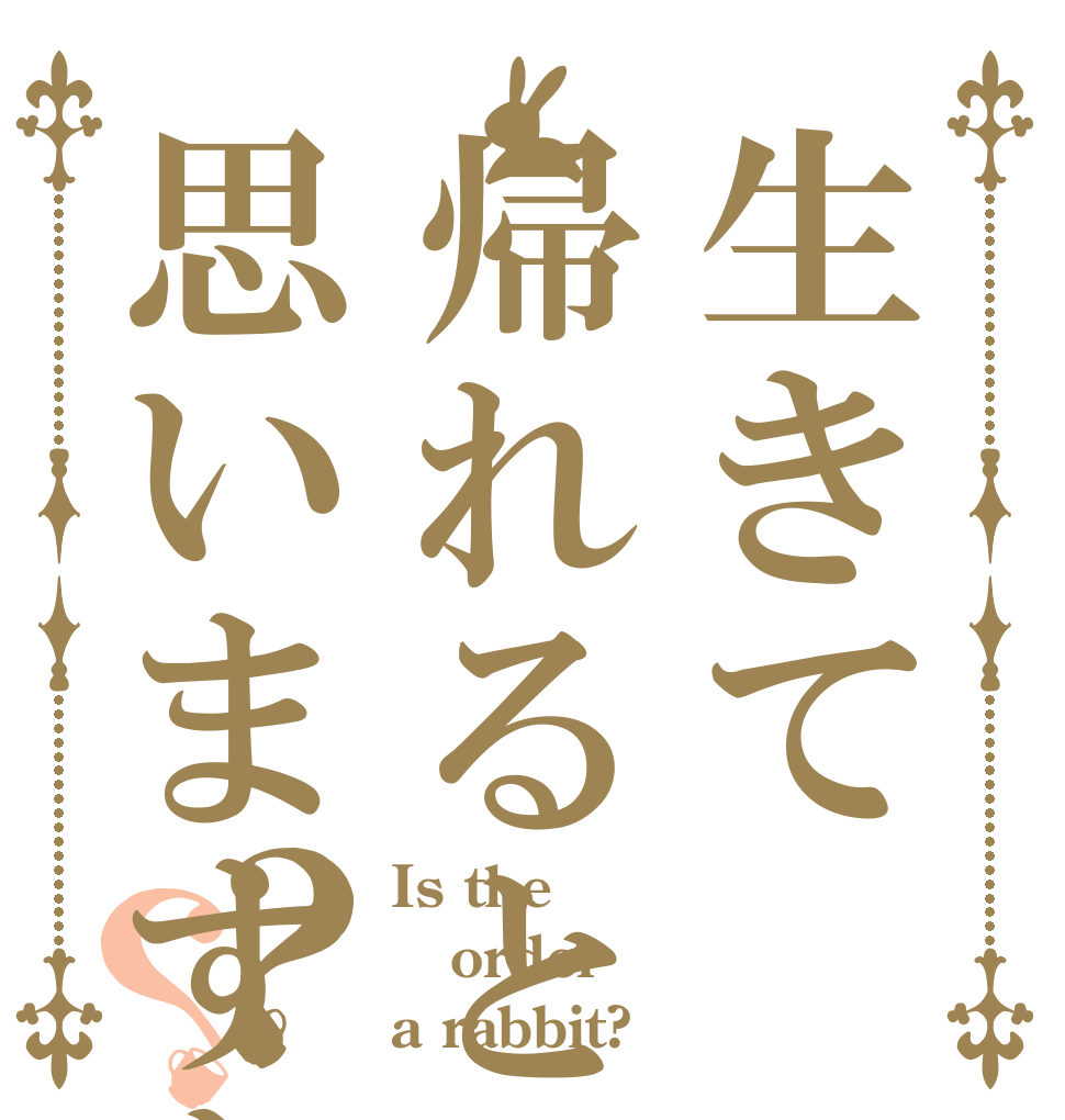 生きて帰れると思いますか？？ Is the order a rabbit?