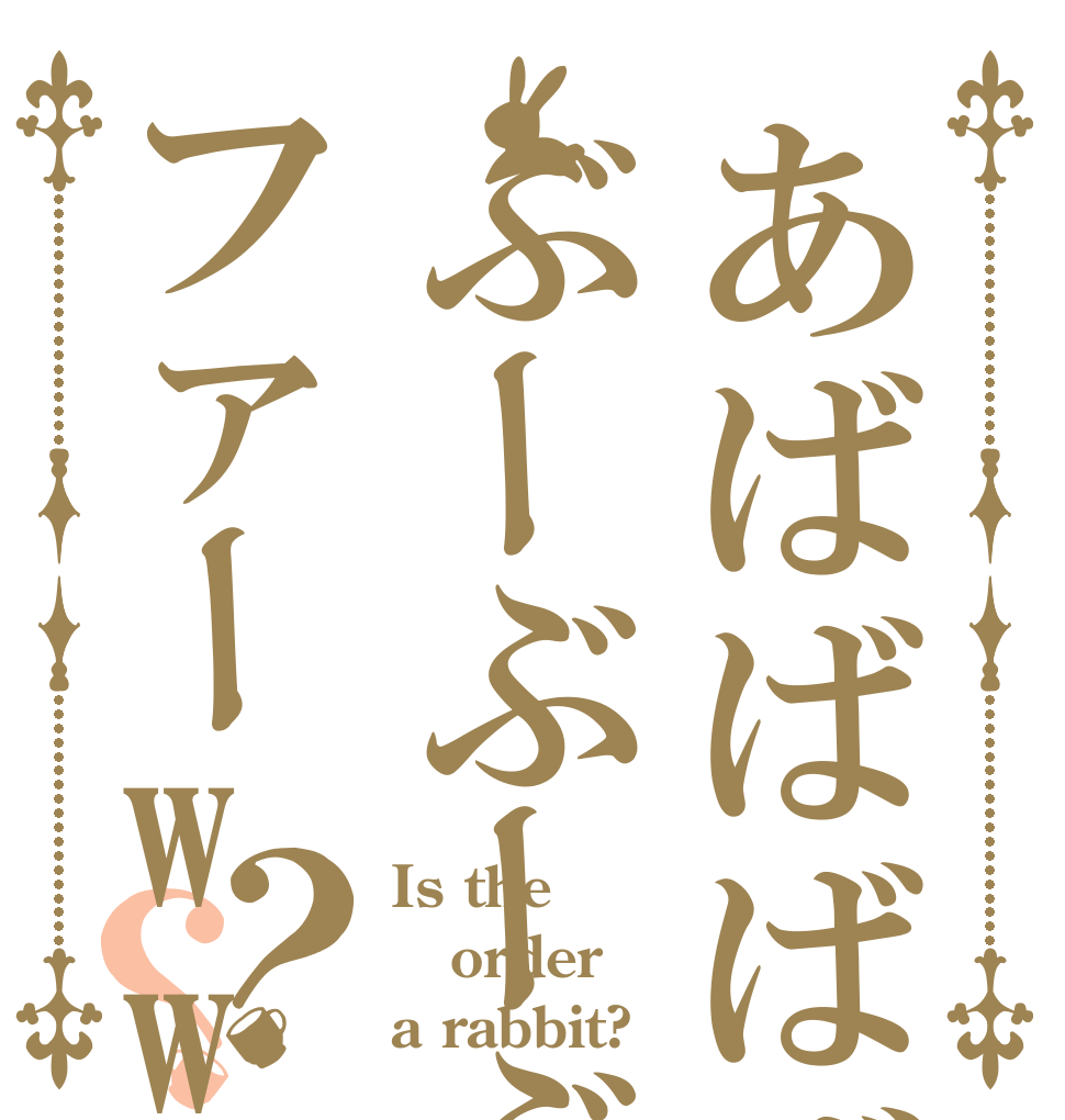 あばばばばぶーぶーぶーファーwww？？ Is the order a rabbit?