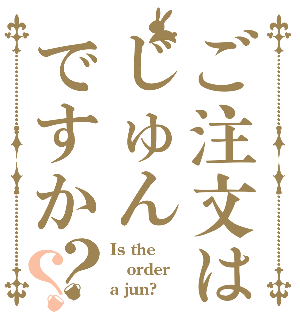 ご注文はじゅんですか？？ Is the order a jun?