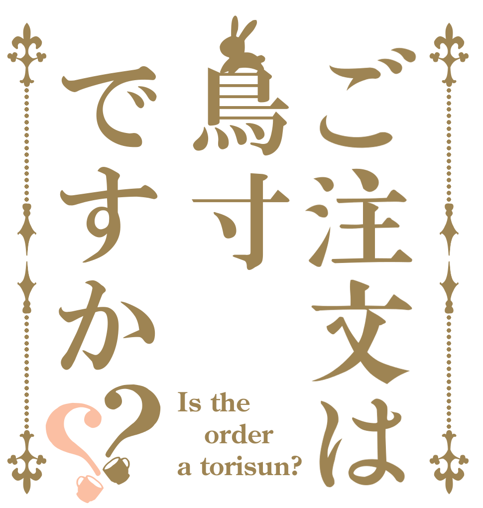ご注文は鳥寸ですか？？ Is the order a torisun?