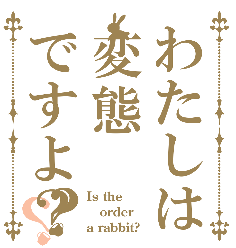 わたしは変態ですよ？？？ Is the order a rabbit?