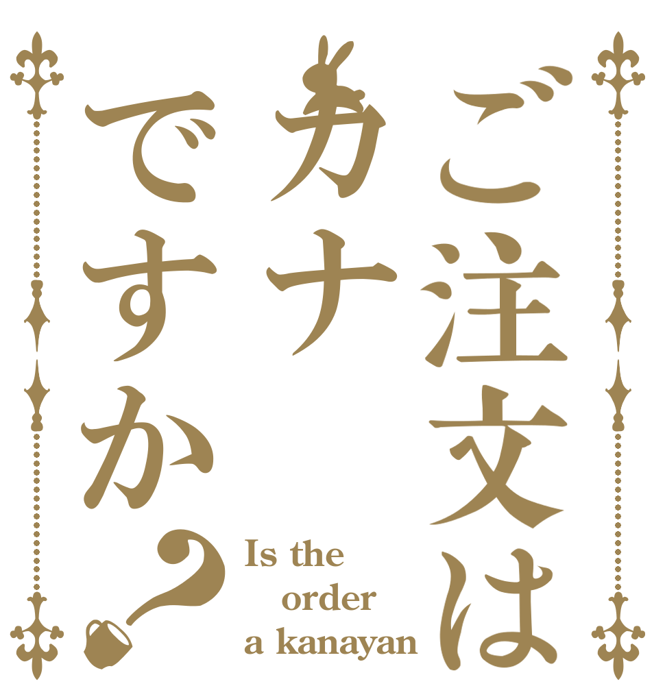 ご注文はカナですか？ Is the order a kanayan？