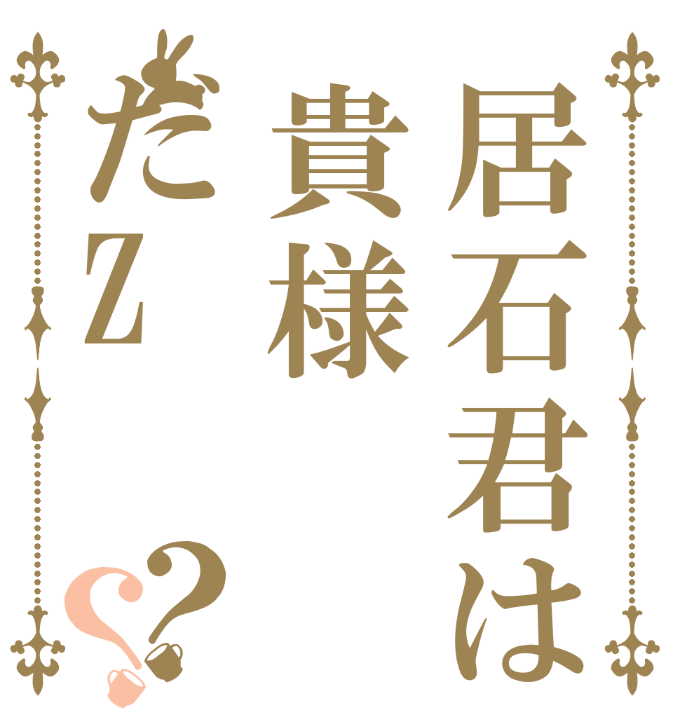 居石君は貴様だZ？？   