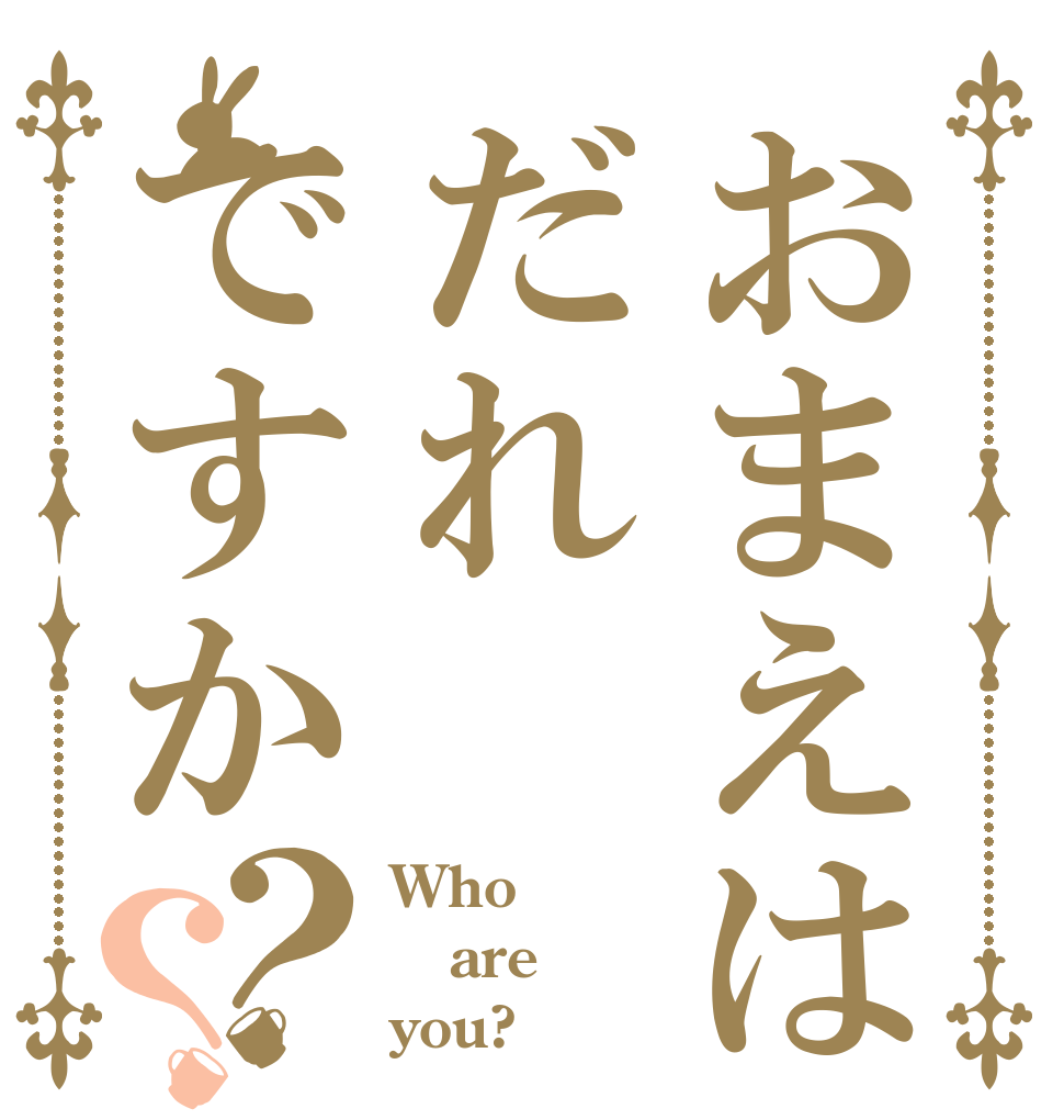 おまえはだれですか？？ Who are you?