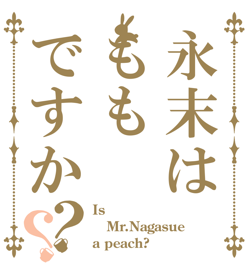 永末はももですか？？ Is  Mr.Nagasue a peach?