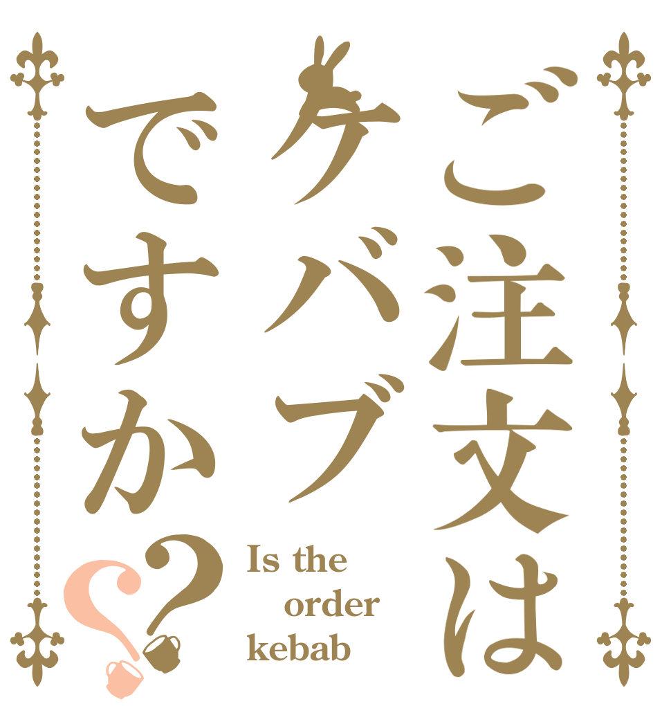 ご注文はケバブですか？？ Is the order kebab