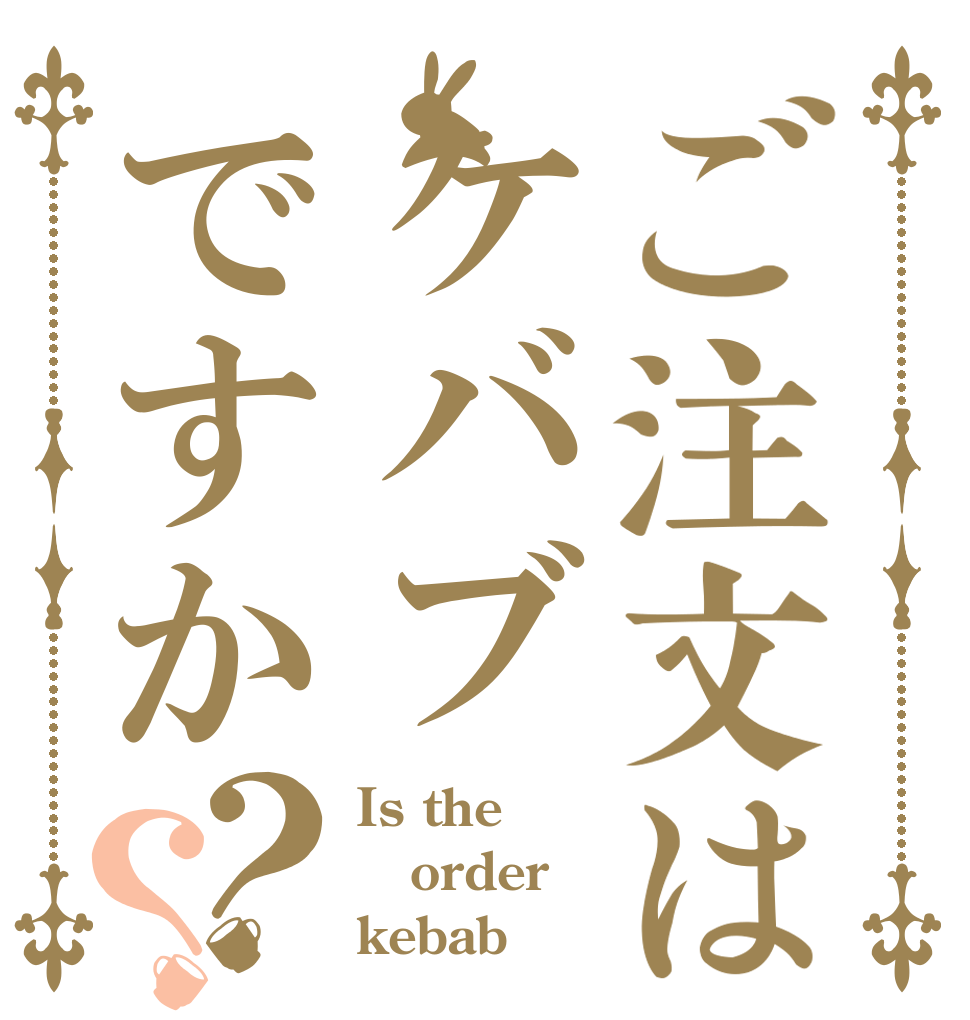 ご注文はケバブですか？？ Is the order kebab
